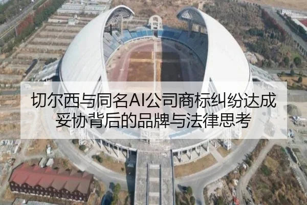 切尔西与同名AI公司商标纠纷达成妥协背后的品牌与法律思考